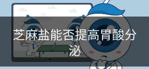 芝麻盐能否提高胃酸分泌(芝麻盐对胃好吗)